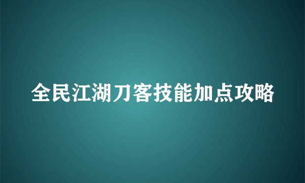 全民江湖刀客技能加点攻略