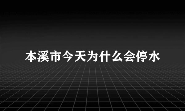 本溪市今天为什么会停水