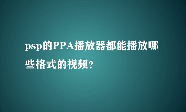 psp的PPA播放器都能播放哪些格式的视频?