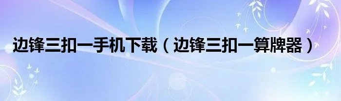 边锋三扣一手机下载（边锋三扣一算牌器）