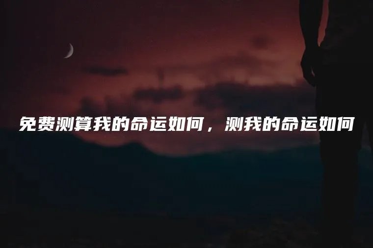 免费测算我的命运如何,测我的命运如何