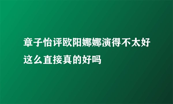 章子怡评欧阳娜娜演得不太好这么直接真的好吗