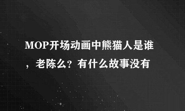 MOP开场动画中熊猫人是谁,老陈么?有什么故事没有