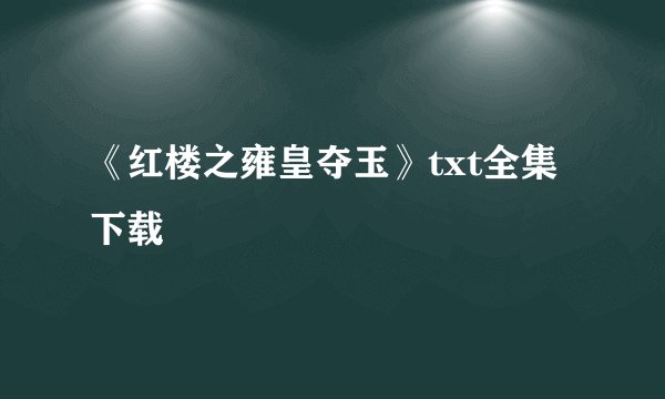 《红楼之雍皇夺玉》txt全集下载