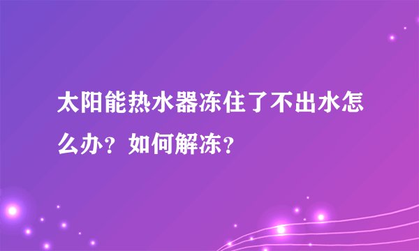 太阳能热水器冻住了不出水怎么办?如何解冻?