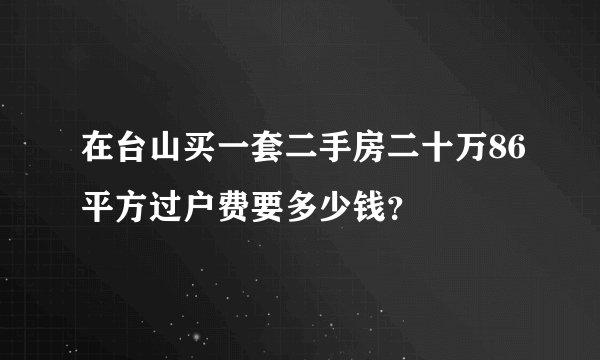 在台山买一套二手房二十万86平方过户费要多少钱？