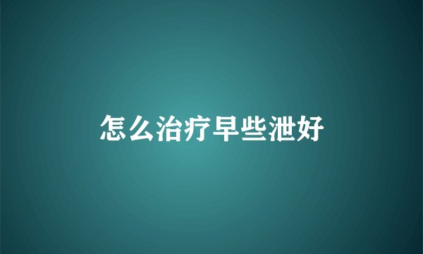 怎么治疗早些泄好