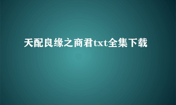 天配良缘之商君txt全集下载