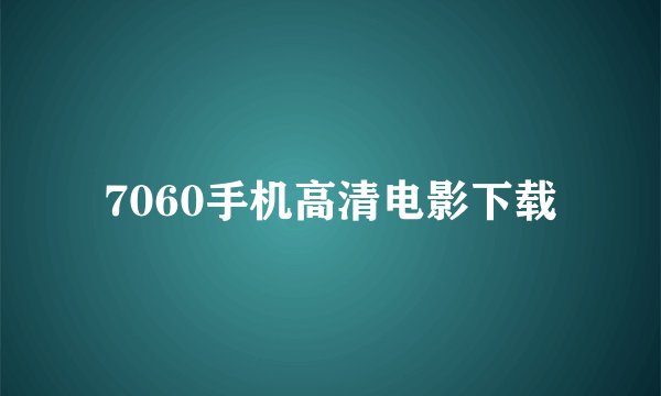 7060手机高清电影下载