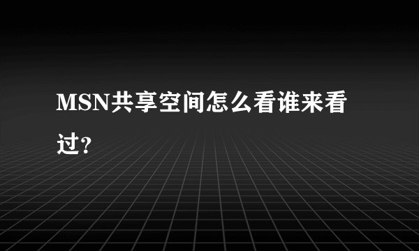 MSN共享空间怎么看谁来看过？