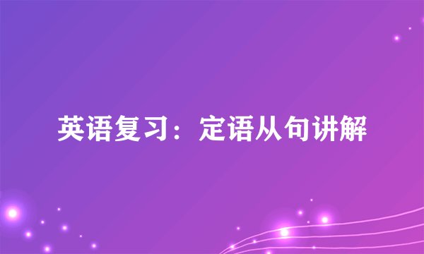 英语复习：定语从句讲解