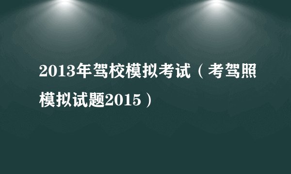 2013年驾校模拟考试（考驾照模拟试题2015）