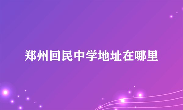 郑州回民中学地址在哪里