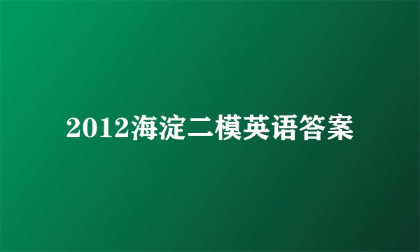 2012海淀二模英语答案