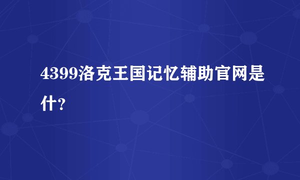 4399洛克王国记忆辅助官网是什？