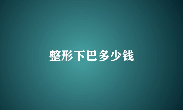 整形下巴多少钱
