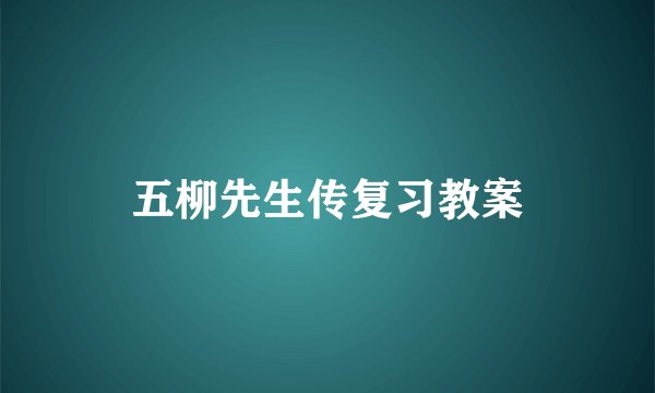五柳先生传复习教案
