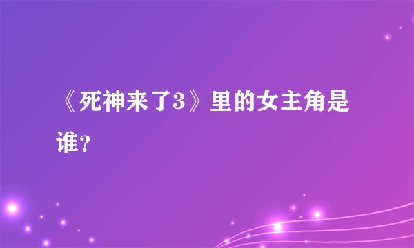 《死神来了3》里的女主角是谁？