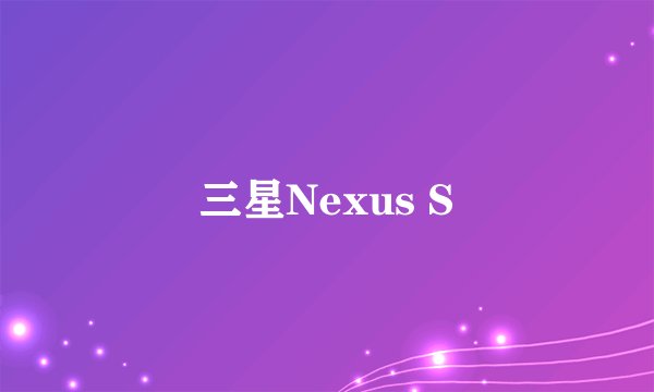 三星Nexus S