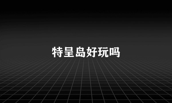 特呈岛好玩吗