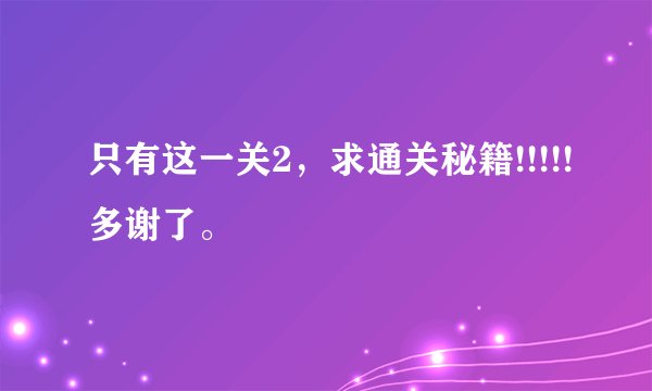 只有这一关2,求通关秘籍!!!!!多谢了。