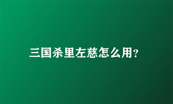 三国杀里左慈怎么用？
