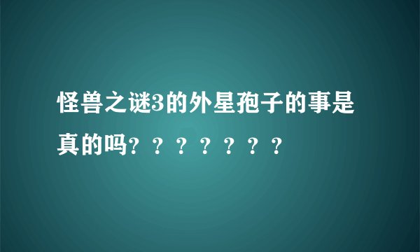怪兽之谜3的外星孢子的事是真的吗???????