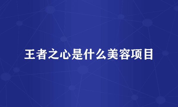 王者之心是什么美容项目