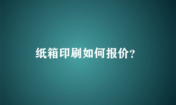 纸箱印刷如何报价？