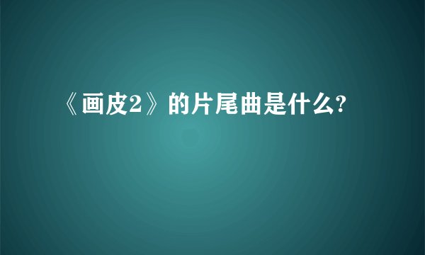《画皮2》的片尾曲是什么?