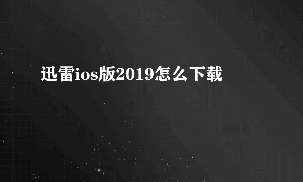 迅雷ios版2019怎么下载