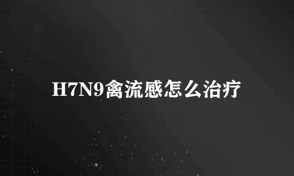 H7N9禽流感怎么治疗