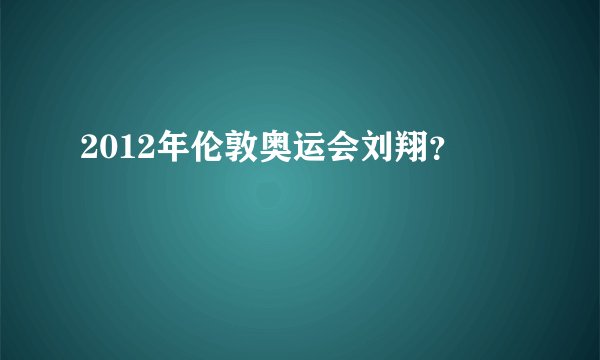 2012年伦敦奥运会刘翔?