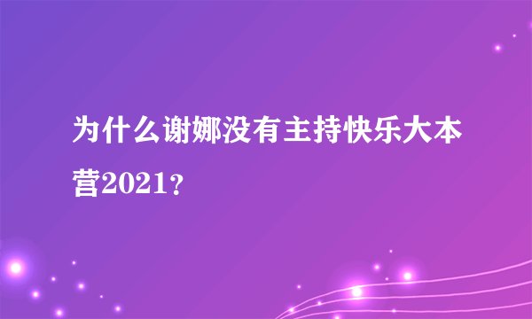 为什么谢娜没有主持快乐大本营2021？