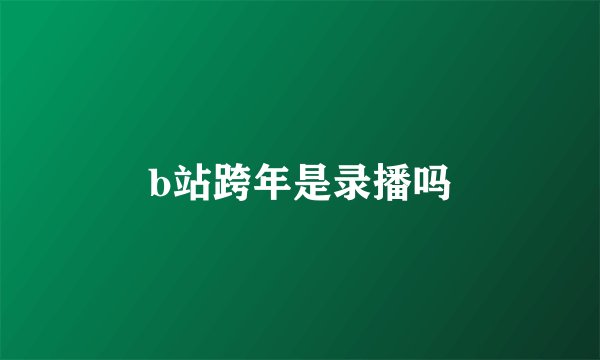 b站跨年是录播吗