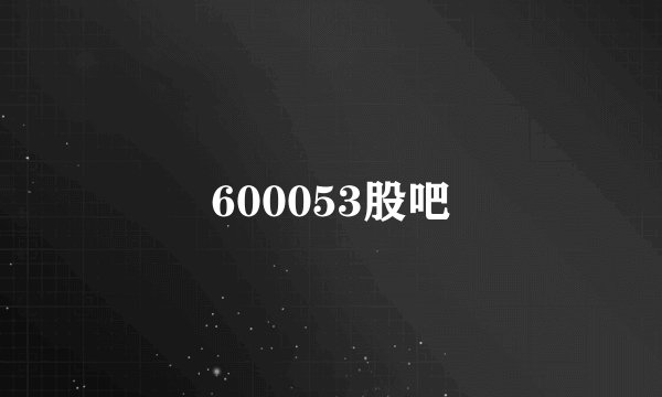 600053股吧