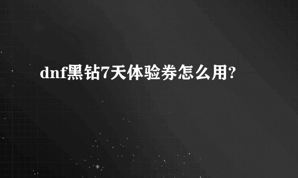 dnf黑钻7天体验券怎么用?