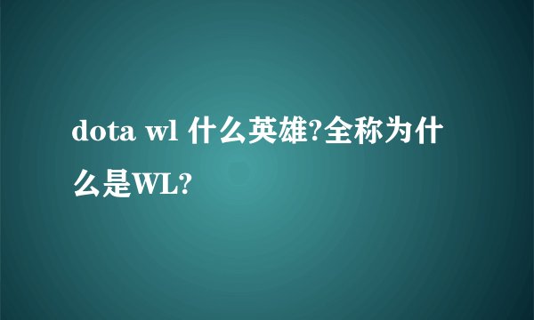 dota wl 什么英雄?全称为什么是WL?