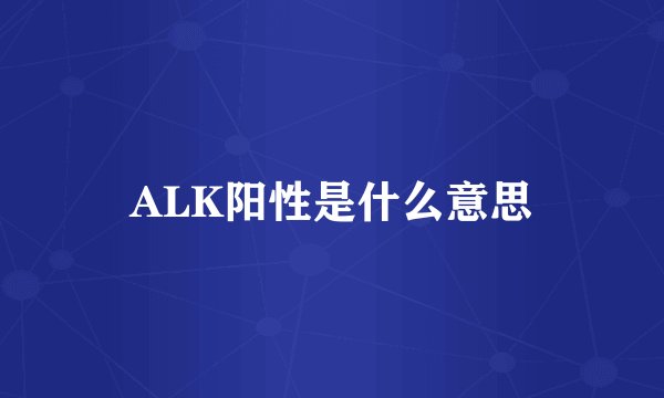 ALK阳性是什么意思