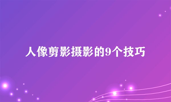 人像剪影摄影的9个技巧