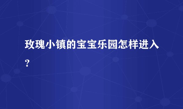 玫瑰小镇的宝宝乐园怎样进入？