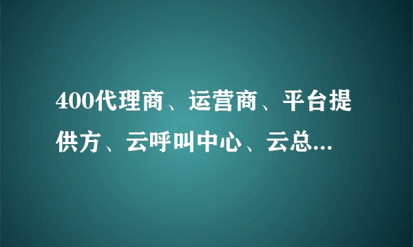 400代理商、运营商、平台提供方、云呼叫中心、云总机之类的市场现状是什么样？