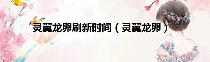 灵翼龙卵刷新时间（灵翼龙卵）