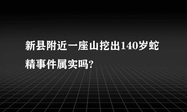 新县附近一座山挖出140岁蛇精事件属实吗?