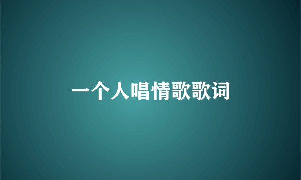 一个人唱情歌歌词