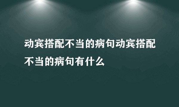 动宾搭配不当的病句动宾搭配不当的病句有什么