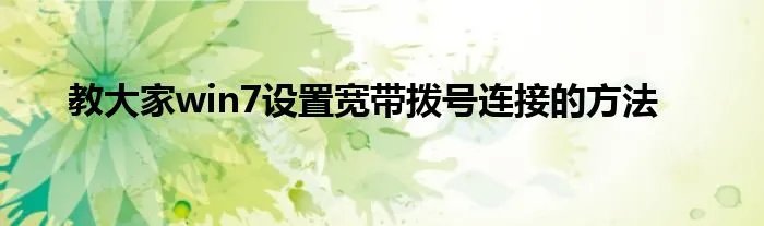 教大家win7设置宽带拨号连接的方法