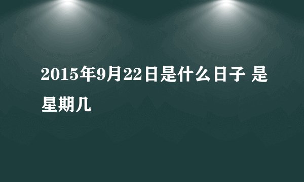 2015年9月22日是什么日子 是星期几