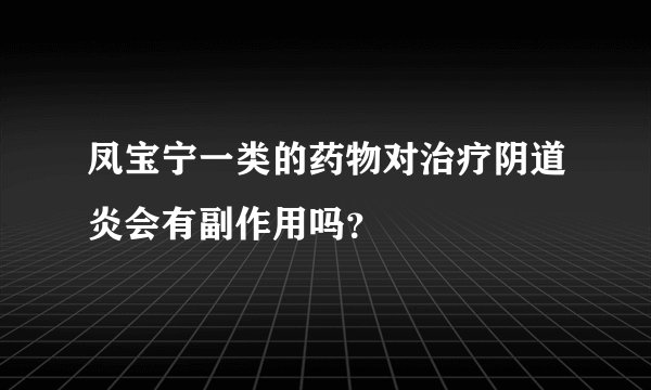 凤宝宁一类的药物对治疗阴道炎会有副作用吗？