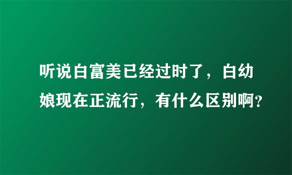 听说白富美已经过时了,白幼娘现在正流行,有什么区别啊?